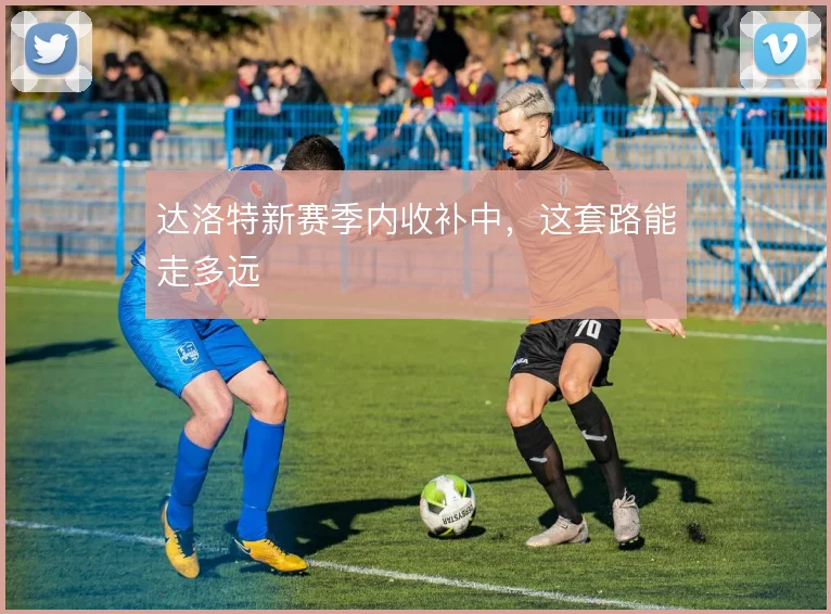 达洛特新赛季内收补中,这套路能走多远