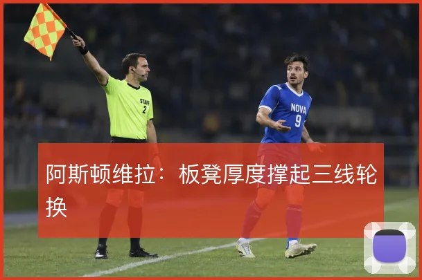 阿斯顿维拉:板凳厚度撑起三线轮换