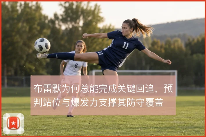 布雷默为何总能完成关键回追，预判站位与爆发力支撑其防守覆盖