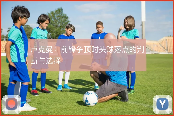 卢克曼：前锋争顶时头球落点的判断与选择