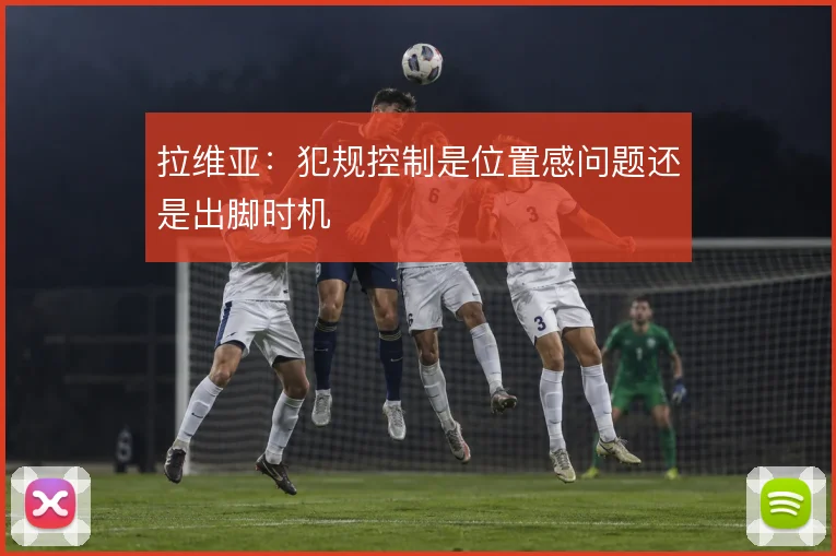 拉维亚：犯规控制是位置感问题还是出脚时机