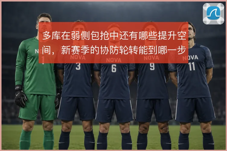 多库在弱侧包抢中还有哪些提升空间,新赛季的协防轮转能到哪一步