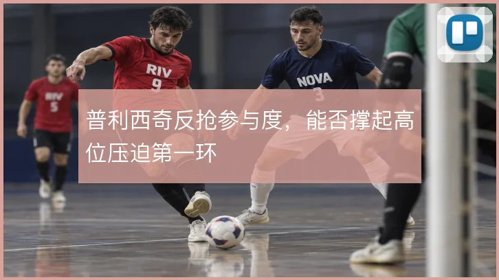 普利西奇反抢参与度,能否撑起高位压迫第一环