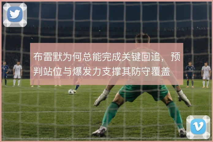 布雷默为何总能完成关键回追，预判站位与爆发力支撑其防守覆盖