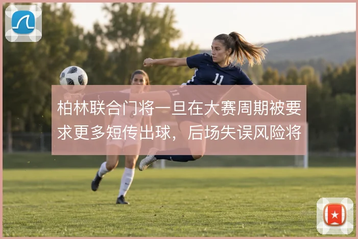 柏林联合门将一旦在大赛周期被要求更多短传出球,后场失误风险将明显放大