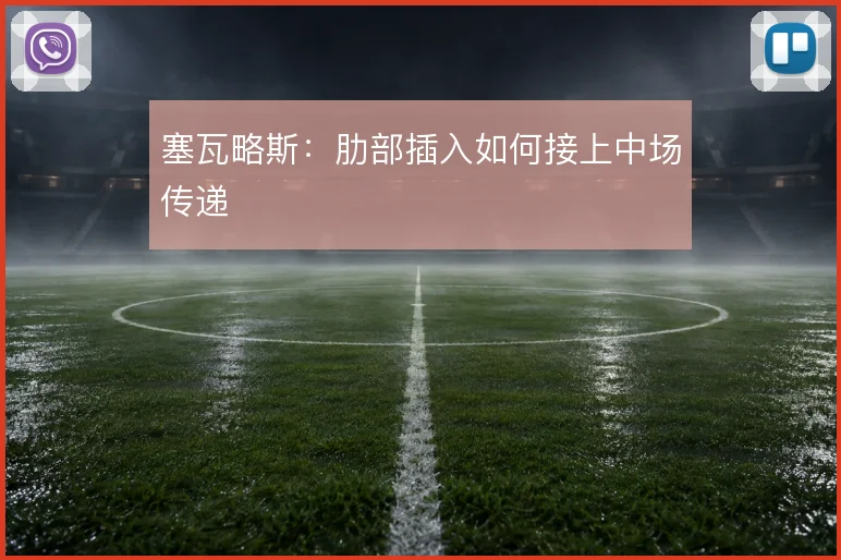 塞瓦略斯:肋部插入如何接上中场传递