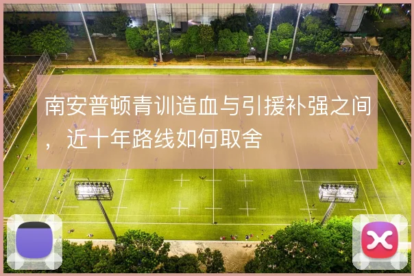 南安普顿青训造血与引援补强之间,近十年路线如何取舍