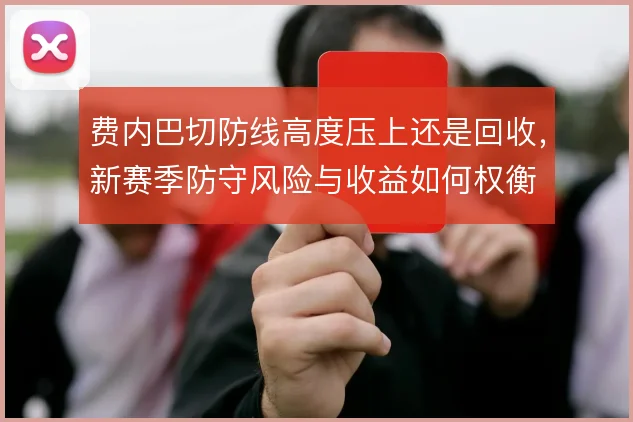 费内巴切防线高度压上还是回收,新赛季防守风险与收益如何权衡