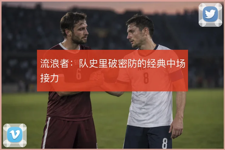 流浪者:队史里破密防的经典中场接力