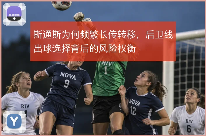 斯通斯为何频繁长传转移，后卫线出球选择背后的风险权衡