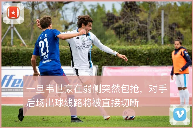 一旦韦世豪在弱侧突然包抢，对手后场出球线路将被直接切断