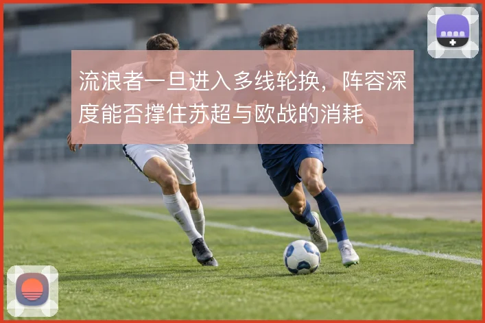 流浪者一旦进入多线轮换,阵容深度能否撑住苏超与欧战的消耗