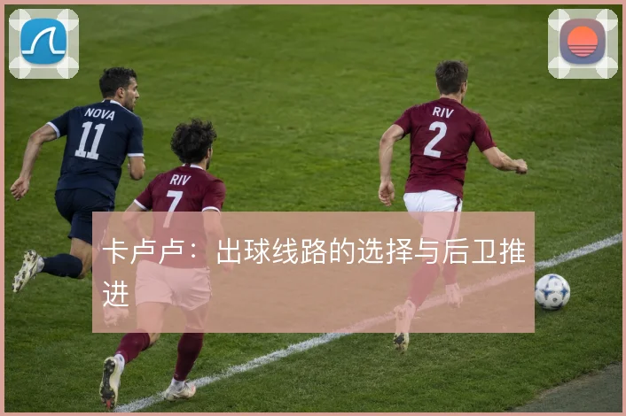 卡卢卢:出球线路的选择与后卫推进