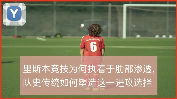 里斯本竞技为何执着于肋部渗透，队史传统如何塑造这一进攻选择
