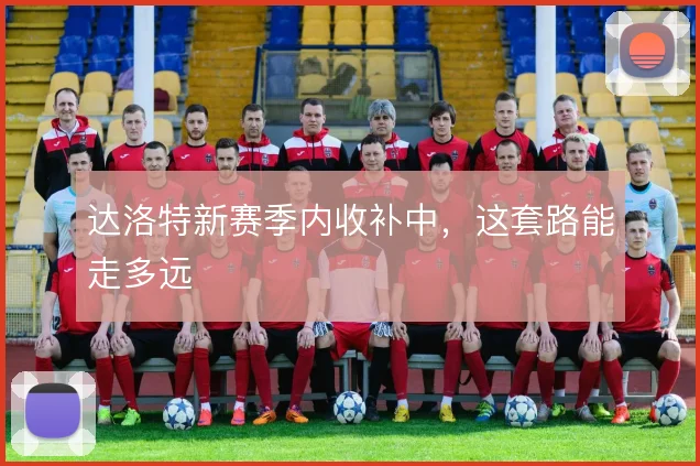 达洛特新赛季内收补中,这套路能走多远
