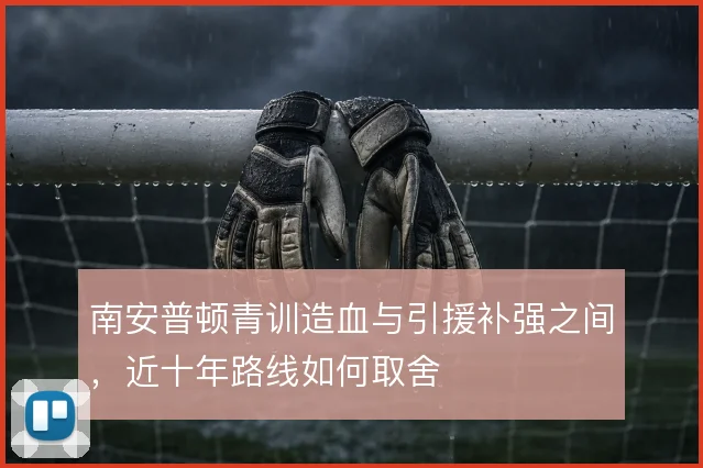 南安普顿青训造血与引援补强之间,近十年路线如何取舍