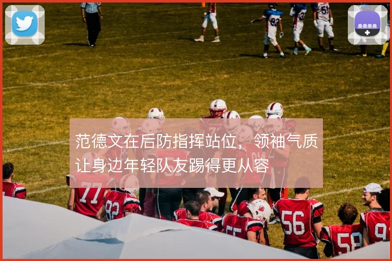 范德文在后防指挥站位,领袖气质让身边年轻队友踢得更从容