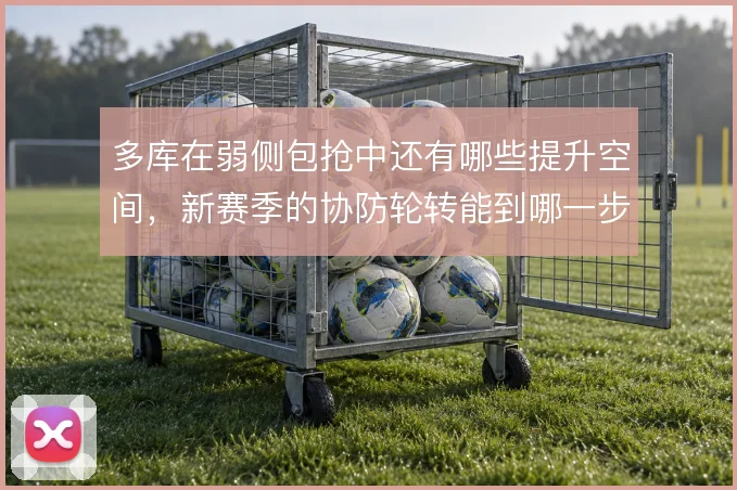多库在弱侧包抢中还有哪些提升空间,新赛季的协防轮转能到哪一步