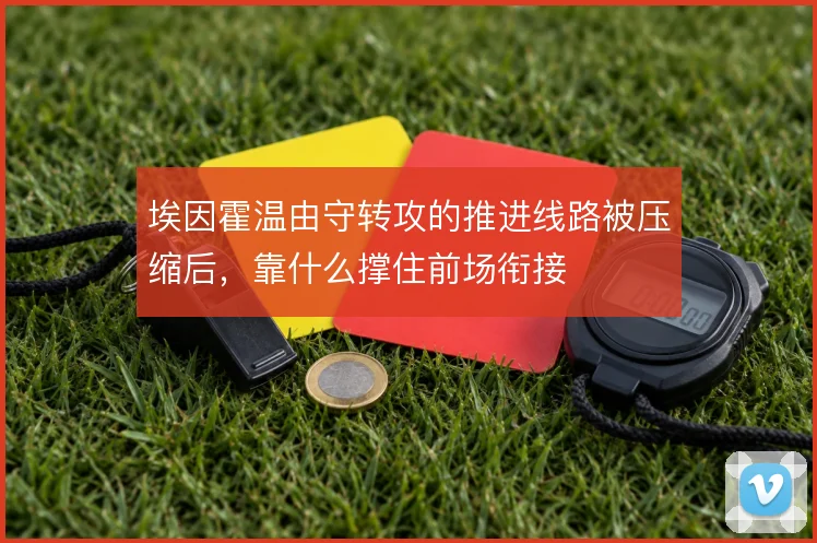 埃因霍温由守转攻的推进线路被压缩后,靠什么撑住前场衔接