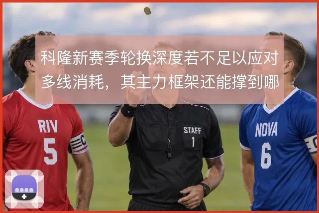 科隆新赛季轮换深度若不足以应对多线消耗，其主力框架还能撑到哪一步