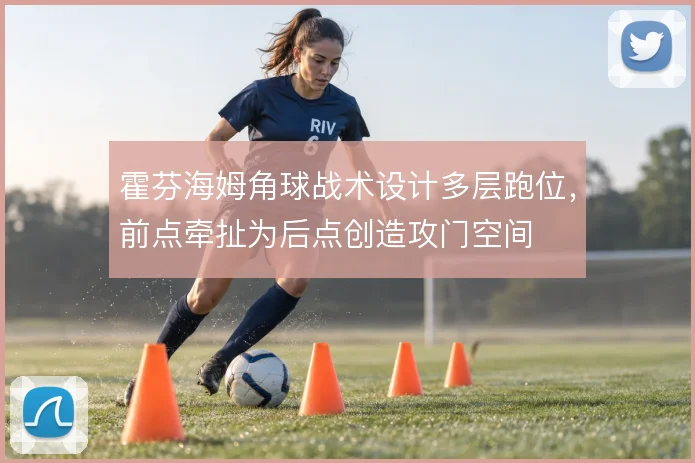 霍芬海姆角球战术设计多层跑位,前点牵扯为后点创造攻门空间