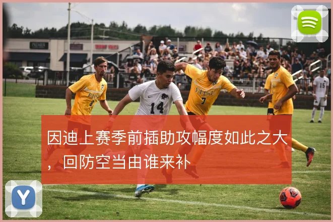 因迪上赛季前插助攻幅度如此之大,回防空当由谁来补