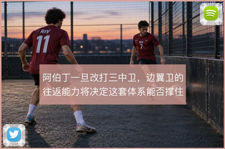 阿伯丁一旦改打三中卫,边翼卫的往返能力将决定这套体系能否撑住