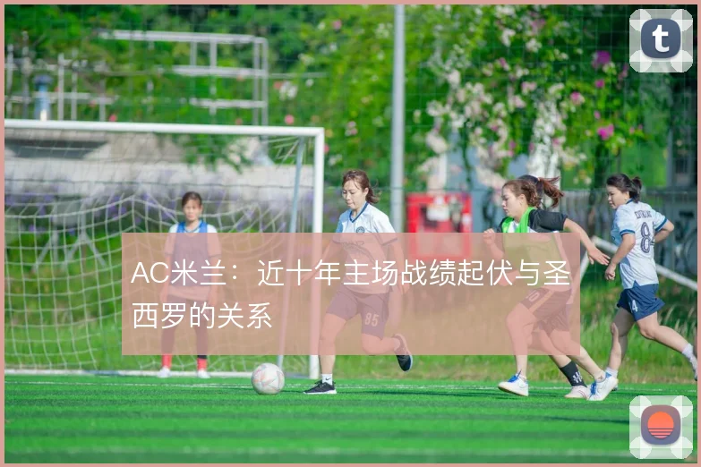 AC米兰：近十年主场战绩起伏与圣西罗的关系