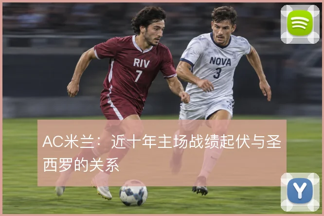 AC米兰：近十年主场战绩起伏与圣西罗的关系