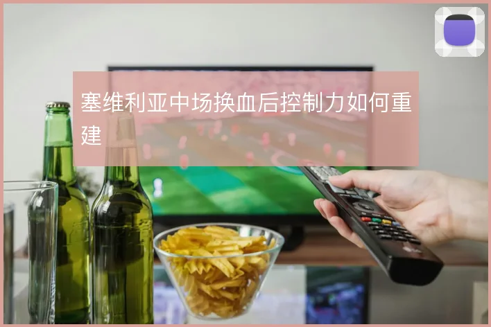 塞维利亚中场换血后控制力如何重建
