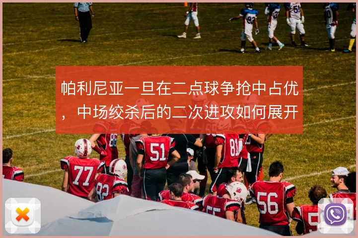 帕利尼亚一旦在二点球争抢中占优,中场绞杀后的二次进攻如何展开