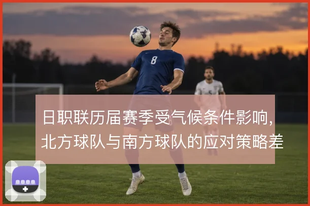 日职联历届赛季受气候条件影响，北方球队与南方球队的应对策略差异明显