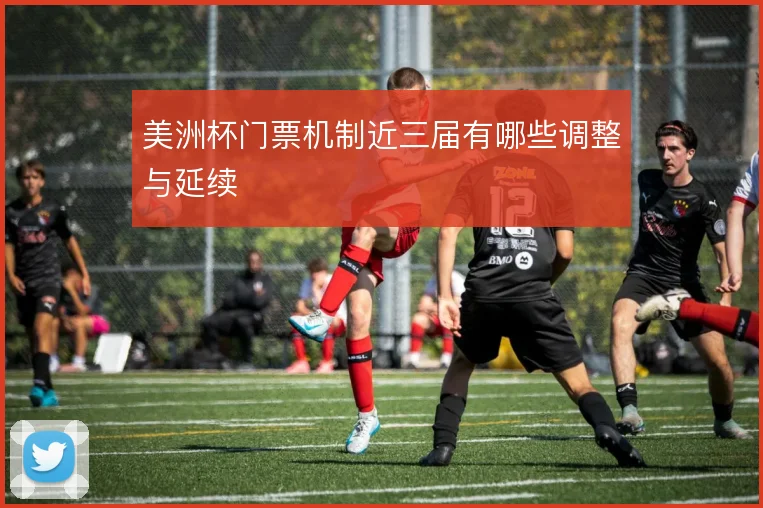 美洲杯门票机制近三届有哪些调整与延续