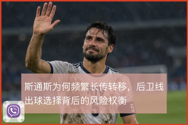 斯通斯为何频繁长传转移,后卫线出球选择背后的风险权衡