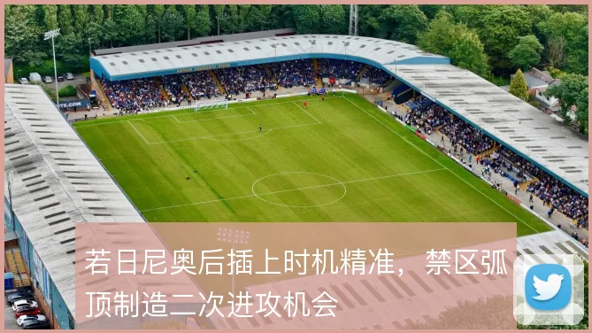 若日尼奥后插上时机精准，禁区弧顶制造二次进攻机会