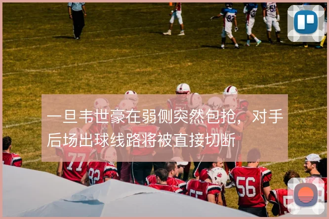 一旦韦世豪在弱侧突然包抢,对手后场出球线路将被直接切断