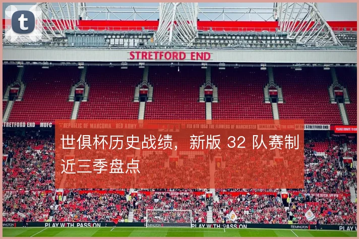 世俱杯历史战绩,新版 32 队赛制近三季盘点