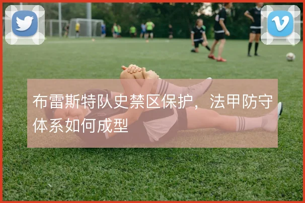 布雷斯特队史禁区保护，法甲防守体系如何成型