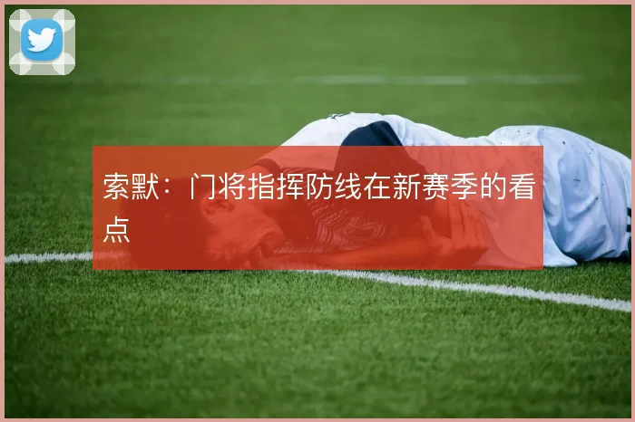 索默:门将指挥防线在新赛季的看点