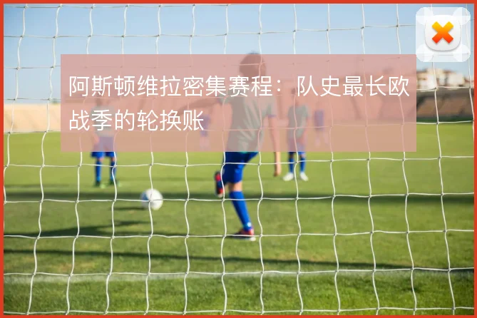 阿斯顿维拉密集赛程:队史最长欧战季的轮换账