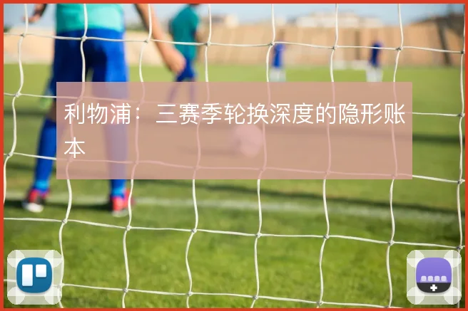 利物浦：三赛季轮换深度的隐形账本