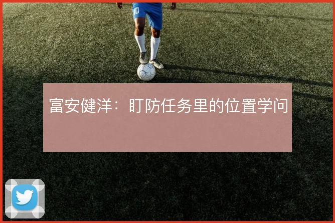 富安健洋：盯防任务里的位置学问