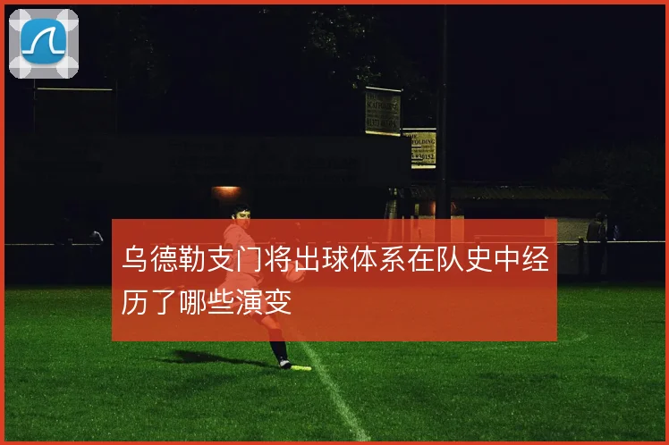 乌德勒支门将出球体系在队史中经历了哪些演变