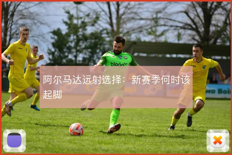 阿尔马达远射选择：新赛季何时该起脚