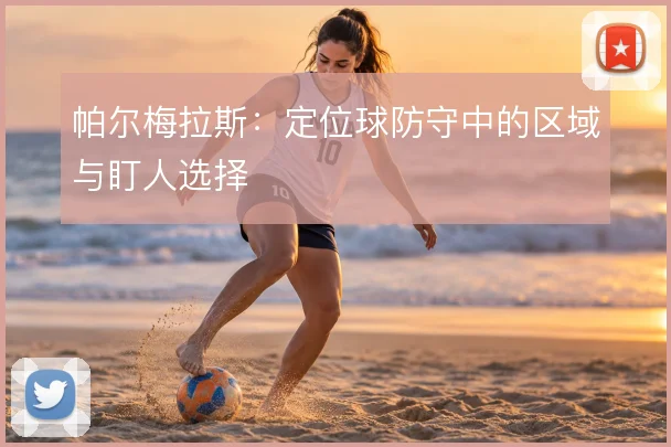 帕尔梅拉斯：定位球防守中的区域与盯人选择