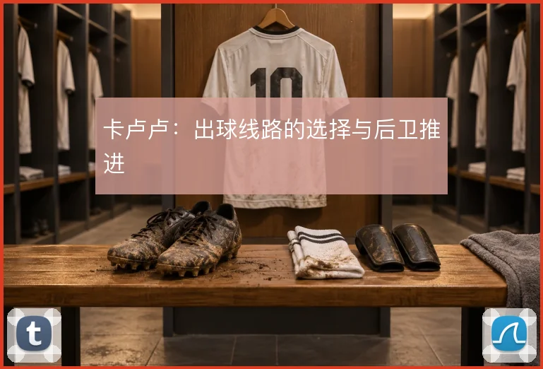 卡卢卢：出球线路的选择与后卫推进